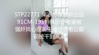 STP22771 果冻传媒最新出品91CM-195特殊治疗老婆被强奸找心理医生治疗在老公面前被干到高潮