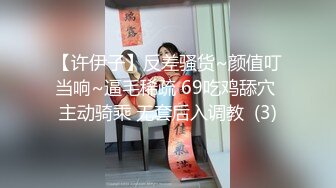 【许伊子】反差骚货~颜值叮当响~逼毛稀疏 69吃鸡舔穴 主动骑乘 无套后入调教  (3)