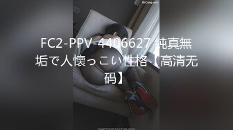 FC2-PPV-4406627 純真無垢で人懐っこい性格【高清无码】