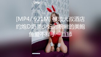 [MP4/ 921M] 猥琐大叔酒店约炮D奶美少妇对粉嫩的美鲍鱼爱不释手一直舔