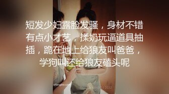 短发少妇露脸发骚，身材不错有点小才艺，揉奶玩逼道具抽插，跪在地上给狼友叫爸爸，学狗叫还给狼友磕头呢