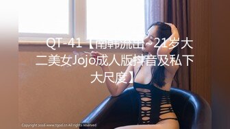 ✿QT-41【南韩流出~21岁大二美女Jojo成人版抖音及私下大尺度】