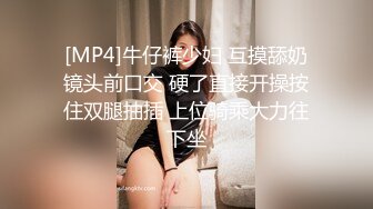 [MP4]牛仔裤少妇 互摸舔奶镜头前口交 硬了直接开操按住双腿抽插 上位骑乘大力往下坐