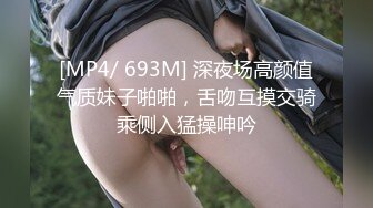 [MP4/ 693M] 深夜场高颜值气质妹子啪啪，舌吻互摸交骑乘侧入猛操呻吟