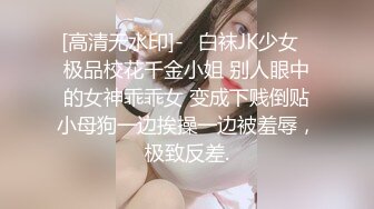 [高清无水印]-⚡白袜JK少女⚡极品校花千金小姐 别人眼中的女神乖乖女 变成下贱倒贴小母狗一边挨操一边被羞辱，极致反差.