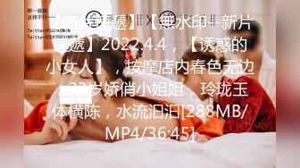 【新片速遞】【無水印--新片速遞】2022.4.4，【诱惑的小女人】，按摩店内春色无边，23岁娇俏小姐姐，玲珑玉体横陈，水流汩汩[288MB/MP4/36:45]