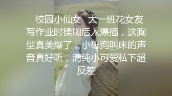 ✿校园小仙女✿大一班花女友写作业时揉胸后入爆插，这胸型真美爆了，小母狗叫床的声音真好听，清纯小可爱私下超反差