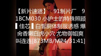 【新片速遞】 ✿91制片厂✿ 91BCM030 小护士的特殊照顾▌佳芯 ▌白皙胴体制服诱惑 爆肏香嫩白虎小穴 尤物御姐爽叫连连[873MB/MP4/31:41]