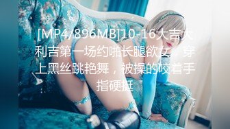 [MP4/896MB]10-16大吉大利吉第一场约啪长腿欲女，穿上黑丝跳艳舞，被操的咬着手指硬挺