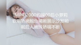 [MP4]2000约操00后小萝莉软萌娇嫩鲍鱼清晰展示沙发啪啪后入嫩妹娇喘不断