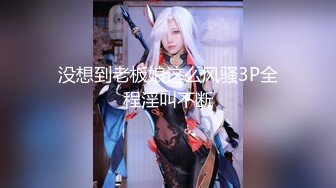 没想到老板娘这么风骚3P全程淫叫不断