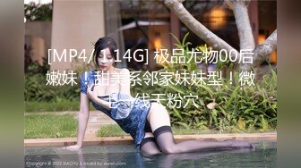 [MP4/ 1.14G] 极品尤物00后嫩妹！甜美系邻家妹妹型！微毛一线天粉穴