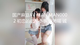 国产麻豆AV MAN MAN0002 初恋的那件小事 白沛瑶 诚太郎