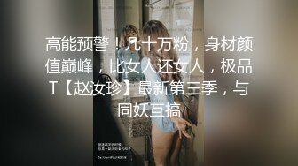 高能预警！几十万粉，身材颜值巅峰，比女人还女人，极品T【赵汝珍】最新第三季，与同妖互搞