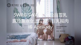 SWAG SWAG公认极品雪乳露脸露点女上位掀开巨乳摇肉棒 Aprillady