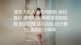 漂亮大奶人妻吃鸡啪啪 身材真好 要啥有啥 啊啊哥哥射给我 皮肤白皙逼毛浓密 奶大臀肥 操的奶子哗哗