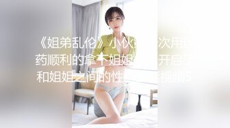 《姐弟乱伦》小伙第一次用迷药顺利的拿下姐姐之后开启了和姐姐之间的性福生活视频5