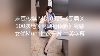 麻豆传媒 MD-0325《黑男Ｘ100次绝顶高潮初体验》冷感女优Muna性欲开发 中英字幕