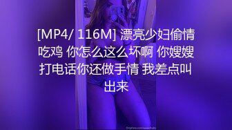 [MP4/ 116M] 漂亮少妇偷情吃鸡 你怎么这么坏啊 你嫂嫂打电话你还做手情 我差点叫出来