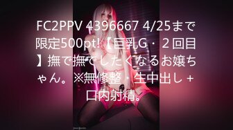 FC2PPV 4396667 4/25まで限定500pt!【巨乳G・２回目】撫で撫でしたくなるお嬢ちゃん。※無修整・生中出し＋口内射精。