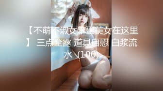 【不萌不淑女笨蛋美女在这里】 三点全露 道具自慰 白浆流水  (100)