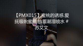 【PMX015】蜜桃的诱惑.爱抚吸吮蜜桃.抽蓄潮湿喷水 #苏艾文