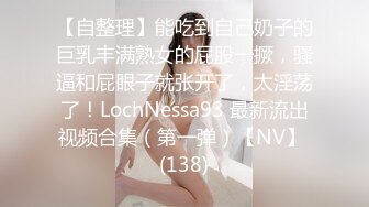 【自整理】能吃到自己奶子的巨乳丰满熟女的屁股一撅，骚逼和屁眼子就张开了，太淫荡了！LochNessa93 最新流出视频合集（第一弹）【NV】 (138)