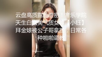 云盘高质露脸泄密！音乐学院天生白富美气质女神【小钰】拜金婊被公子哥拿捏，日常各种啪啪调教