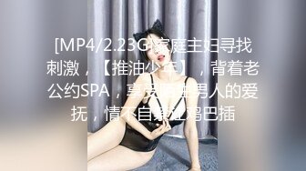 [MP4/2.23G]家庭主妇寻找刺激，【推油少年】，背着老公约SPA，享受陌生男人的爱抚，情不自禁让鸡巴插