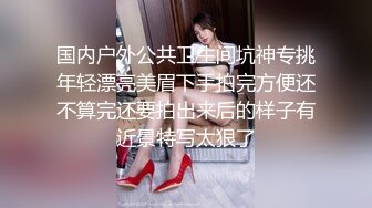 国内户外公共卫生间坑神专挑年轻漂亮美眉下手拍完方便还不算完还要拍出来后的样子有近景特写太狠了