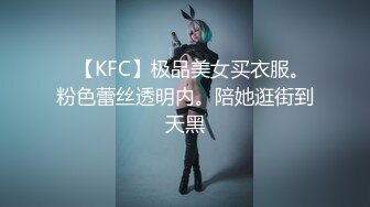 ✿【KFC】极品美女买衣服。粉色蕾丝透明内。陪她逛街到天黑