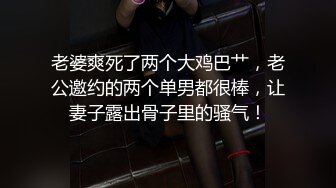 老婆爽死了两个大鸡巴艹，老公邀约的两个单男都很棒，让妻子露出骨子里的骚气！