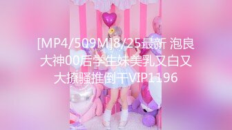 [MP4/509M]8/25最新 泡良大神00后学生妹美乳又白又大撩骚推倒干VIP1196