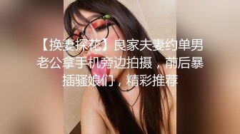 【换妻探花】良家夫妻约单男老公拿手机旁边拍摄，前后暴插骚娘们，精彩推荐