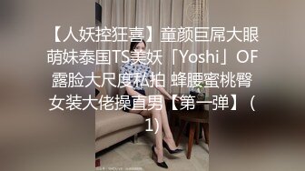 【人妖控狂喜】童颜巨屌大眼萌妹泰国TS美妖「Yoshi」OF露脸大尺度私拍 蜂腰蜜桃臀女装大佬操直男【第一弹】 (1)