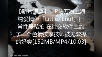 【新片速遞】 ✨P站万粉上海纯爱情侣「LittleXEnuf」日常性爱私拍 在社交软件上约了一个色情按摩技师被无套操的好爽[152MB/MP4/10:03]