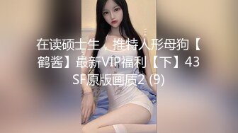 在读硕士生，推特人形母狗【鹤酱】最新VIP福利【下】43SF原版画质2 (9)