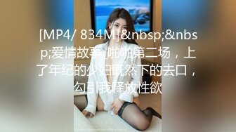 [MP4/ 834M]&nbsp;&nbsp;爱情故事_啪啪第二场，上了年纪的少妇既然下的去口，勾引我释放性欲