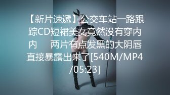 【新片速遞】公交车站一路跟踪CD短裙美女竟然没有穿内内❤️两片有点发黑的大阴唇直接暴露出来了[540M/MP4/05:23]