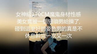 女神級170CM魔鬼身材性感美女竟被一個猥瑣男給操了,碰到這麼好的姿色男的真是不休息幹完一次又一次