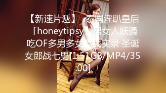 【新速片遞】✨泰国淫趴皇后「honeytipsy」男女人妖通吃OF多男多女混战实录 圣诞女郎战七男[1.51GB/MP4/35:00]