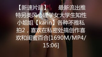 【新速片遞】 ⚡⚡最新流出推特另类风心理学女大学生知性小姐姐【karin】各种不雅私拍2，喜欢在私密处搞创作喜欢和闺蜜百合[1690M/MP4/15:06]