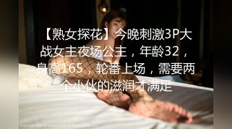 【熟女探花】今晚刺激3P大战女主夜场公主，年龄32，身高165，轮番上场，需要两个小伙的滋润才满足