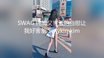 SWAG 纯情又害羞的自慰让我好害羞 Sexykimkim