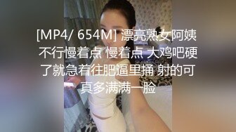 [MP4/ 654M] 漂亮熟女阿姨 不行慢着点 慢着点 大鸡吧硬了就急着往肥逼里捅 射的可真多满满一脸