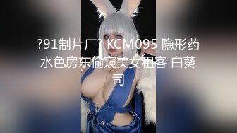 ?91制片厂? KCM095 隐形药水色房东偷窥美女租客 白葵司