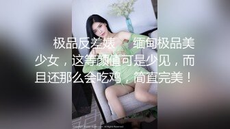 ❤️极品反差婊❤️缅甸极品美少女，这等颜值可是少见，而且还那么会吃鸡，简直完美！