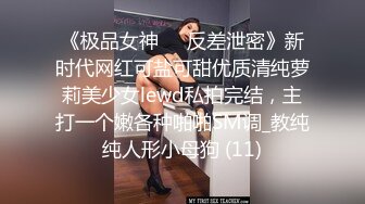 《极品女神☀️反差泄密》新时代网红可盐可甜优质清纯萝莉美少女lewd私拍完结，主打一个嫩各种啪啪SM调_教纯纯人形小母狗 (11)