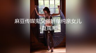 麻豆传媒鬼父强奸单纯亲女儿-夏禹熙