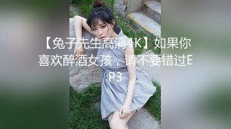 【兔子先生高清4K】如果你喜欢醉酒女孩，请不要错过EP3